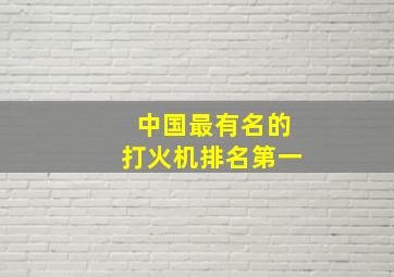 中国最有名的打火机排名第一