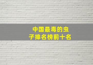 中国最毒的虫子排名榜前十名