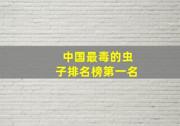 中国最毒的虫子排名榜第一名