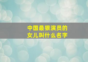 中国最狠演员的女儿叫什么名字