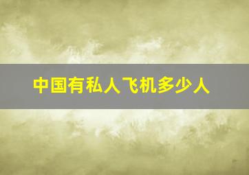 中国有私人飞机多少人