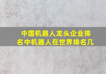 中国机器人龙头企业排名中机器人在世界排名几