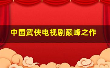 中国武侠电视剧巅峰之作