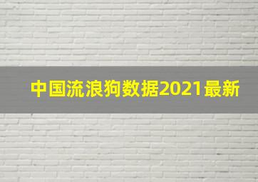 中国流浪狗数据2021最新