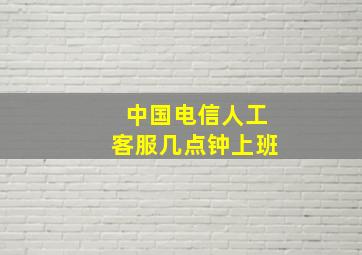 中国电信人工客服几点钟上班