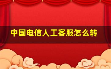 中国电信人工客服怎么转