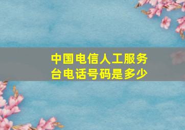 中国电信人工服务台电话号码是多少