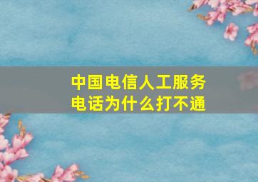 中国电信人工服务电话为什么打不通