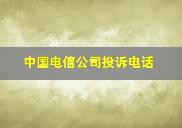 中国电信公司投诉电话