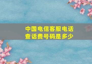 中国电信客服电话查话费号码是多少