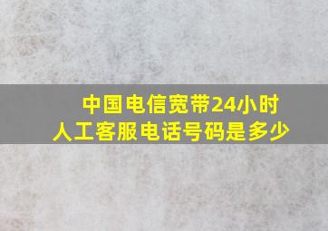 中国电信宽带24小时人工客服电话号码是多少