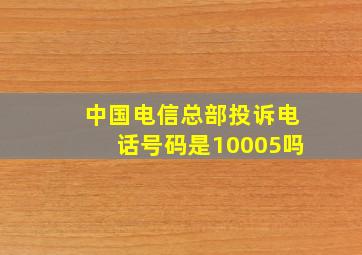 中国电信总部投诉电话号码是10005吗