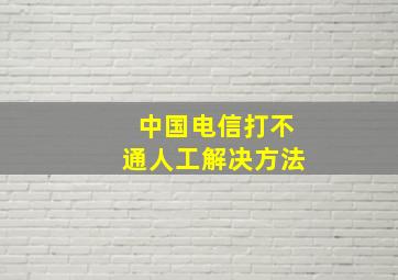 中国电信打不通人工解决方法