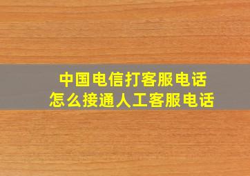 中国电信打客服电话怎么接通人工客服电话