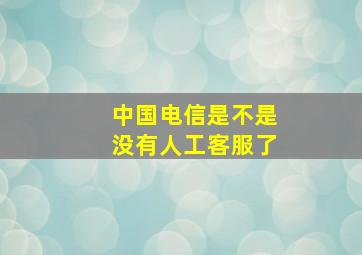 中国电信是不是没有人工客服了