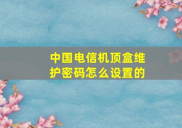 中国电信机顶盒维护密码怎么设置的