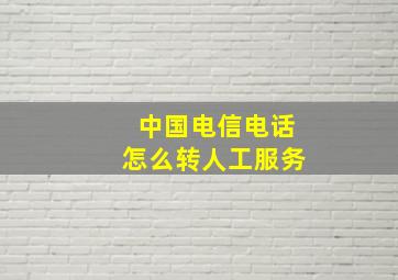 中国电信电话怎么转人工服务