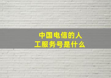 中国电信的人工服务号是什么