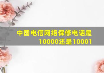 中国电信网络保修电话是10000还是10001