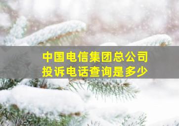 中国电信集团总公司投诉电话查询是多少