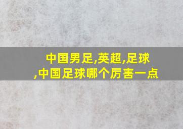 中国男足,英超,足球,中国足球哪个厉害一点