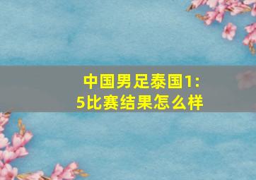 中国男足泰国1:5比赛结果怎么样