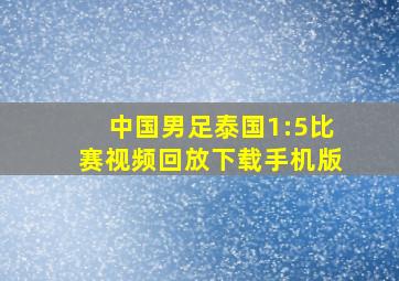 中国男足泰国1:5比赛视频回放下载手机版