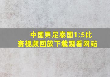 中国男足泰国1:5比赛视频回放下载观看网站