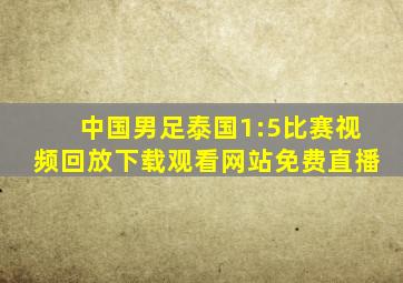 中国男足泰国1:5比赛视频回放下载观看网站免费直播