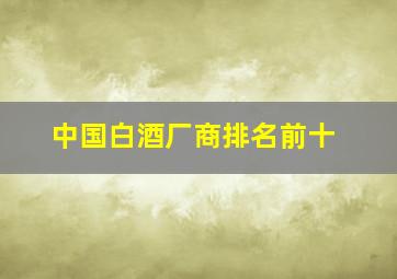 中国白酒厂商排名前十