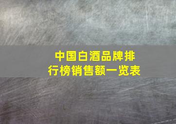 中国白酒品牌排行榜销售额一览表