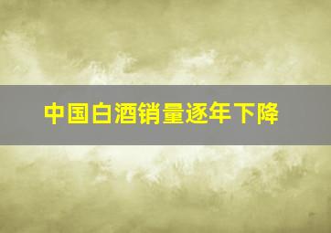 中国白酒销量逐年下降