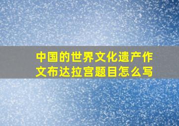 中国的世界文化遗产作文布达拉宫题目怎么写