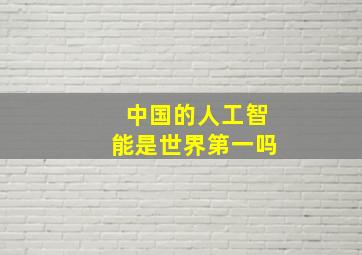 中国的人工智能是世界第一吗