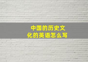 中国的历史文化的英语怎么写