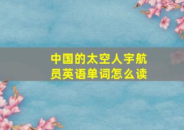 中国的太空人宇航员英语单词怎么读