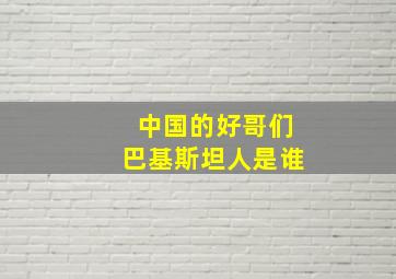 中国的好哥们巴基斯坦人是谁