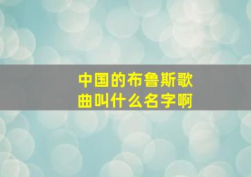 中国的布鲁斯歌曲叫什么名字啊