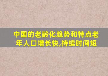 中国的老龄化趋势和特点老年人口增长快,持续时间短