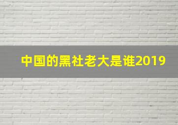 中国的黑社老大是谁2019