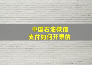 中国石油微信支付如何开票的