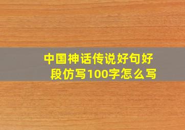 中国神话传说好句好段仿写100字怎么写