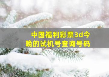 中国福利彩票3d今晚的试机号查询号码