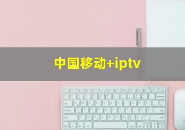 中国移动+iptv