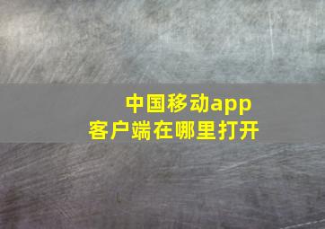 中国移动app客户端在哪里打开