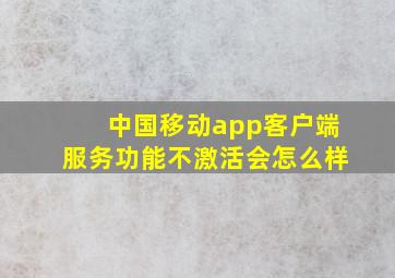 中国移动app客户端服务功能不激活会怎么样