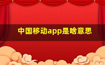 中国移动app是啥意思