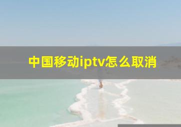 中国移动iptv怎么取消