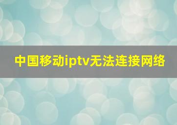 中国移动iptv无法连接网络