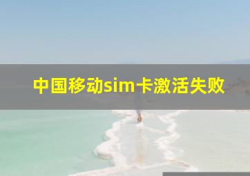 中国移动sim卡激活失败